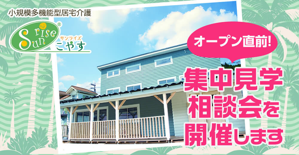 【サンライズこやす】オープン直前！集中見学相談会を開催します